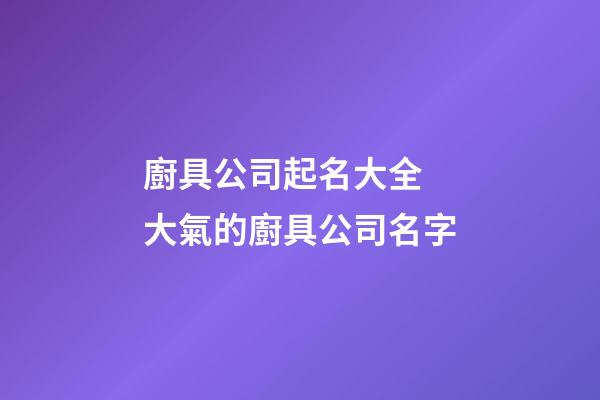廚具公司起名大全 大氣的廚具公司名字-第1張-公司起名-玄機派